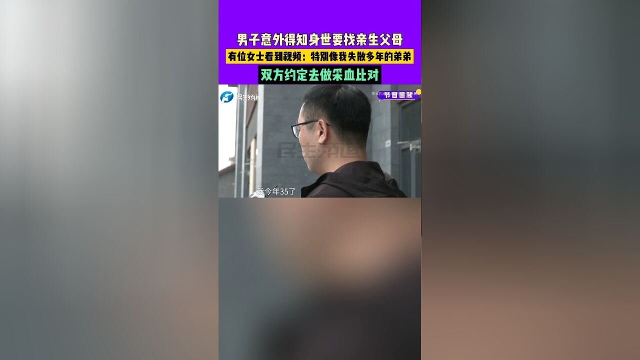 男子意外得知身世要找亲生父母,有位女士看到视频:特别像我失散多年的弟弟,双方约定去做采血比对