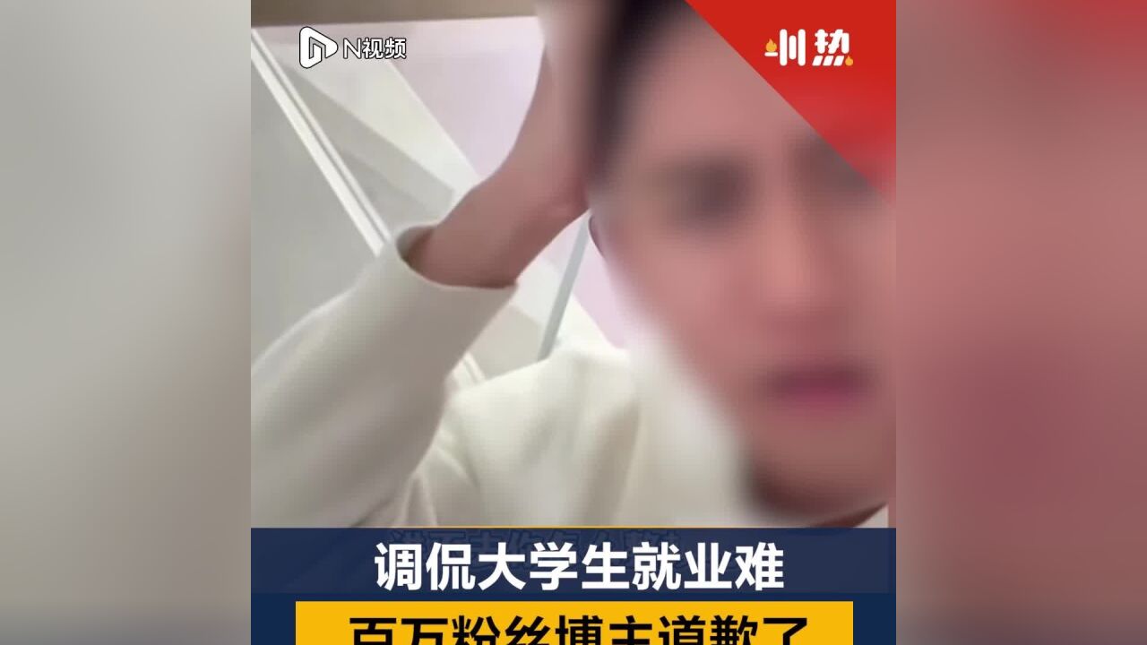 调侃大学生就业难,百万粉丝博主道歉了,目前已删除争议视频