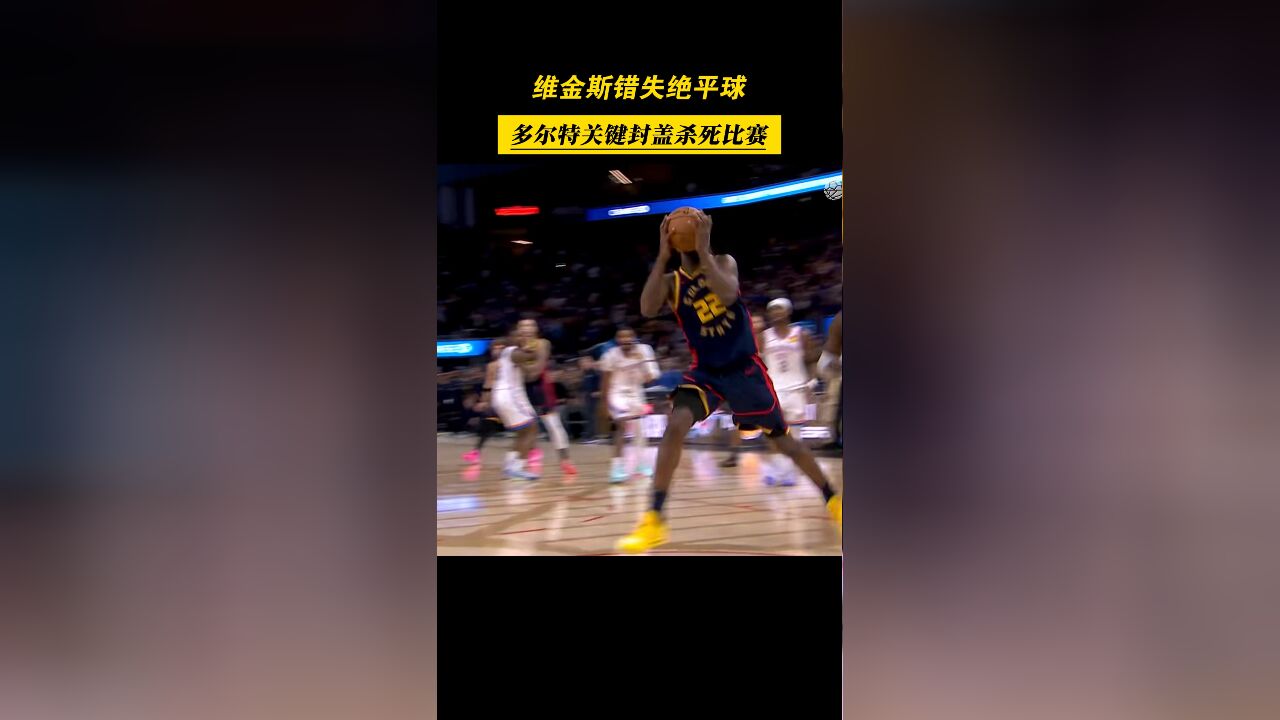 惜败!维金斯错失绝平球,多尔特封盖绝杀勇士!