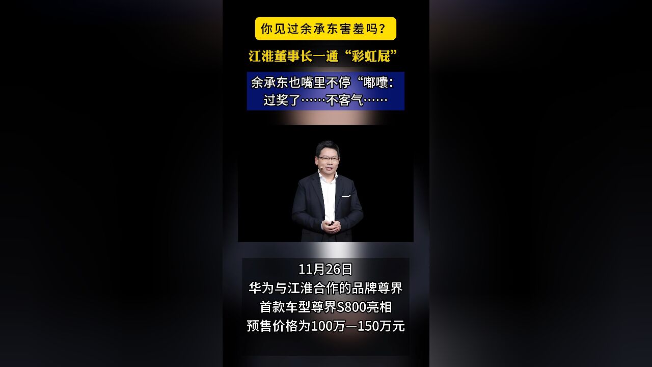 老余都害羞了!尊界S800亮相,江淮董事长“猛夸”华为和余承东,老余连声嘟囔