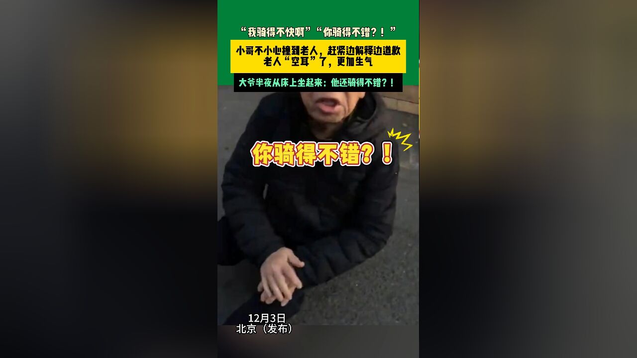 12月3日北京 “我骑得不快啊”“你骑得不错?!”小哥不小心撞到老人,赶紧边解释边道歉,老人“空耳”了,更加生气,大爷半夜从床上坐起来:他还骑...