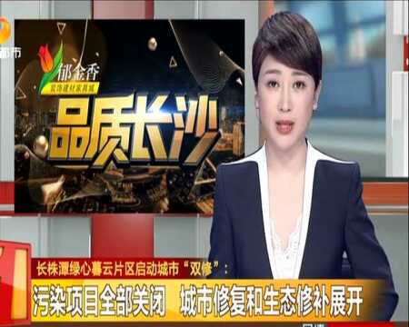 长株潭绿心暮云片区启动城市“双修”:污染项目全部关闭 城市修复和生态修补展开