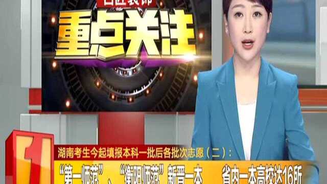 湖南考生今起填报本科一批后各批次志愿(二):“第一师范”、“衡阳师范”新晋一本 省内一本高校达16所