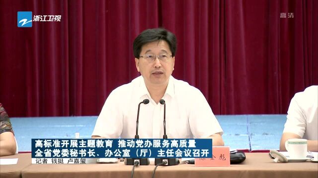 高标准开展主题教育 推动党办服务高质量 全省党委秘书长、办公室(厅)主任会议召开