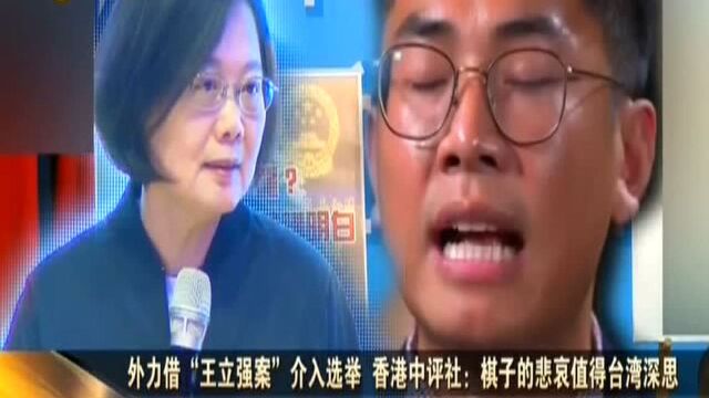 外力借“王立强案”介入选举 香港中评社:棋子的悲哀值得台湾深思