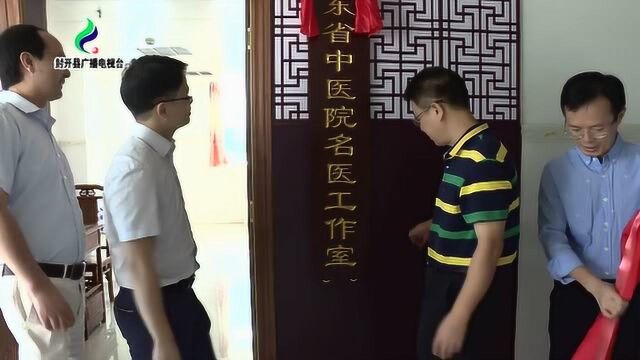 广东省中医院名医工作室在封开县中医院挂牌成立