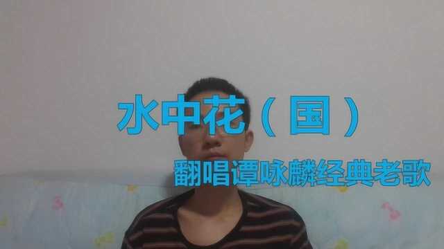 翻唱一首动听老歌《水中花》,原本谭咏麟国语版歌曲