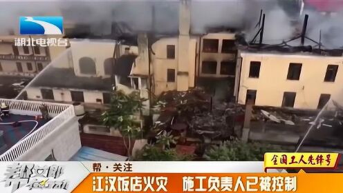 武汉江汉饭店失火原因初步查明，施工负责人已被控制