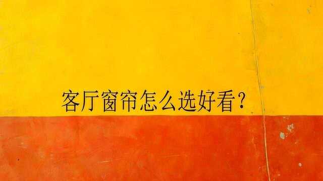 客厅窗帘怎么选好看?