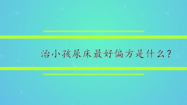 治小孩尿床最好偏方是什么?