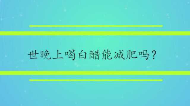 晚上喝白醋能减肥吗?