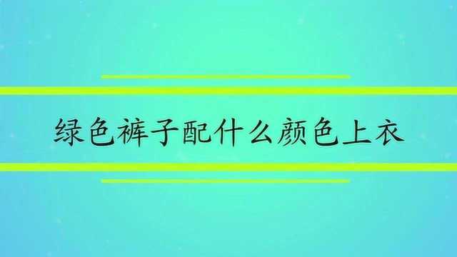 绿色裤子配什么颜色上衣