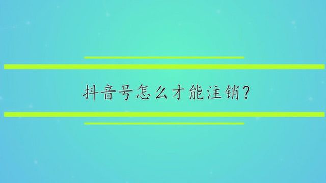 抖音号怎么才能注销?