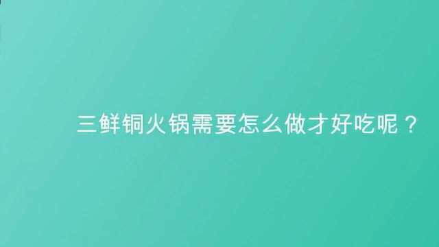 三鲜铜火锅需要怎么做才好吃呢?