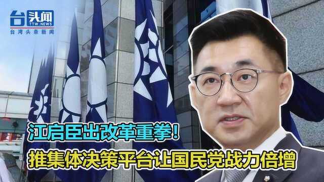 江启臣出改革重拳!力推集体决策平台要让国民党战力倍增