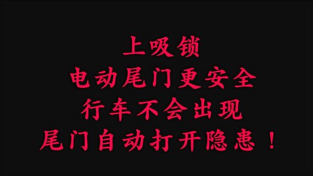 上吸锁电动尾门更安全,行车不会出现尾门自动打开隐患!