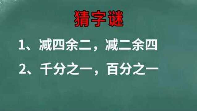 猜字谜:减四余二,减二余四(猜一字),千分之一,百分之一(猜一字)