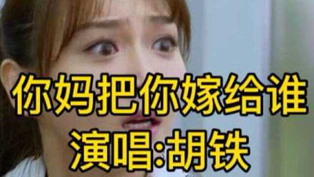 网络新歌曲《你妈把你嫁给谁》胡铁