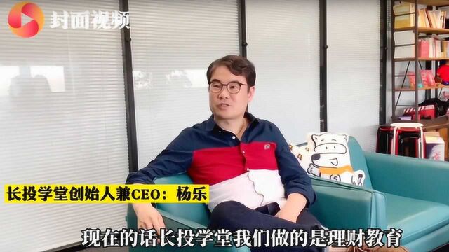 长投学堂CEO杨乐:财商教育是一片蓝海市场,但补齐社会短板必须脚踏实地