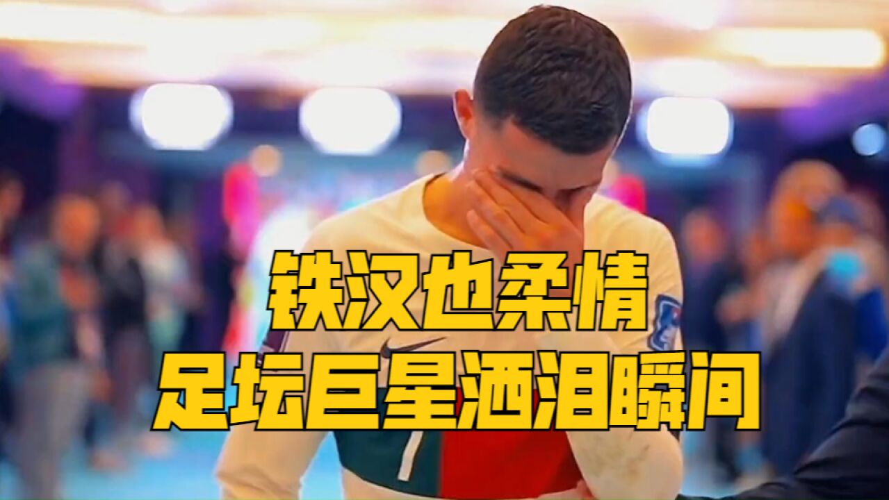 铁汉也柔情!这些足球巨星的眼泪可曾触动你的心?