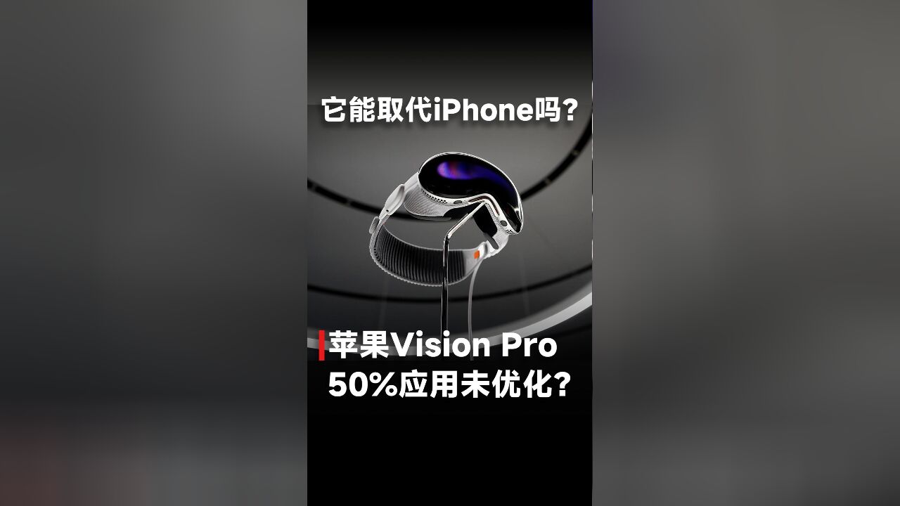 它能取代iPhone吗?苹果Vision Pro 50%应用未优化?