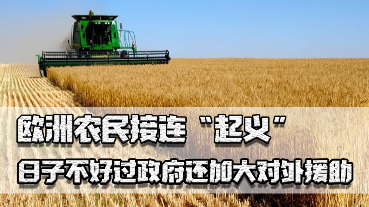 欧洲农民接连“起义”,经济差政府对外援助,警惕极右翼趁机上台