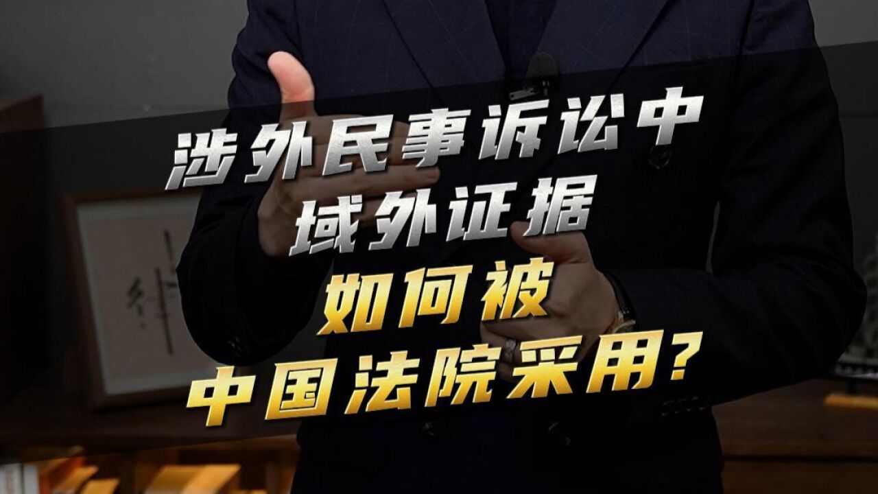 涉外民事诉讼中域外证据如何被中国法院采用