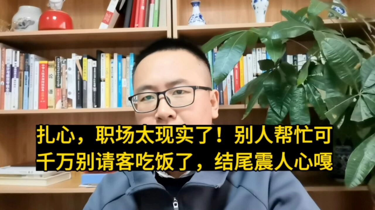 扎心,职场太现实了!别人帮忙可千万别请客吃饭了,结尾真相