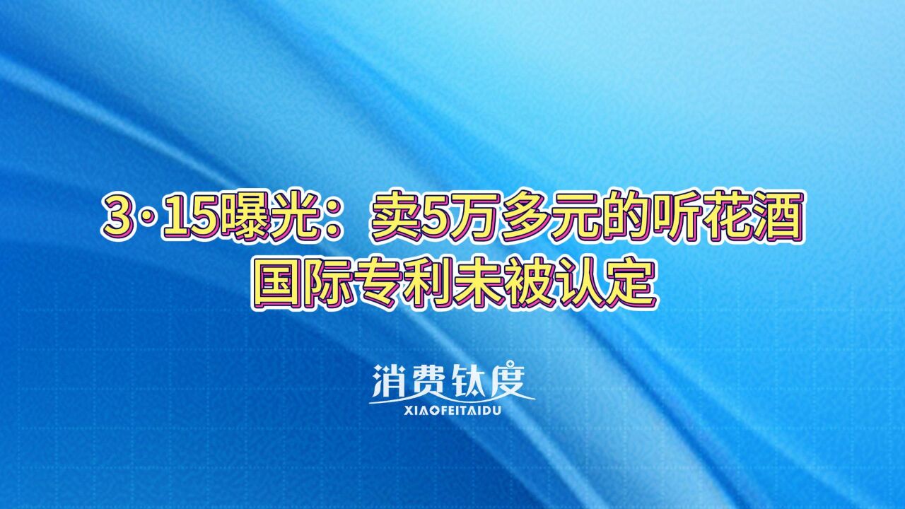 3ⷱ5曝光:卖5万多元的听花酒,国际专利未被认定