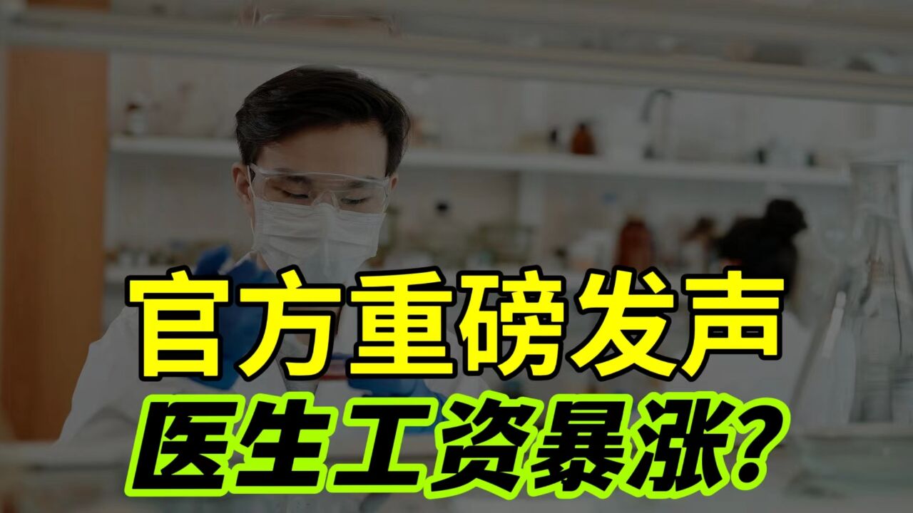 医生工资要暴涨了?学医十几年但收入却不成比例,官方重磅发声!