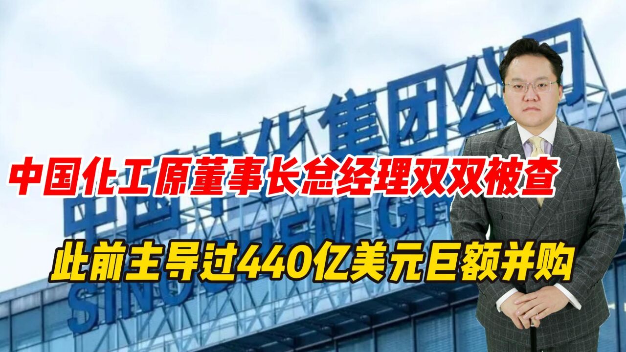 中国化工原董事长总经理双双被查,此前主导过440亿美元巨额并购