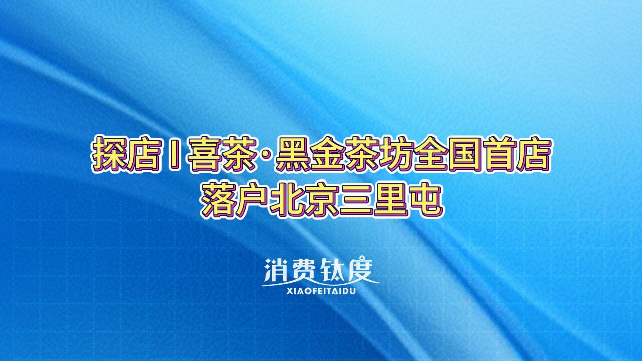 探店 I 喜茶ⷩ𛑩‡‘茶坊全国首店落户北京三里屯