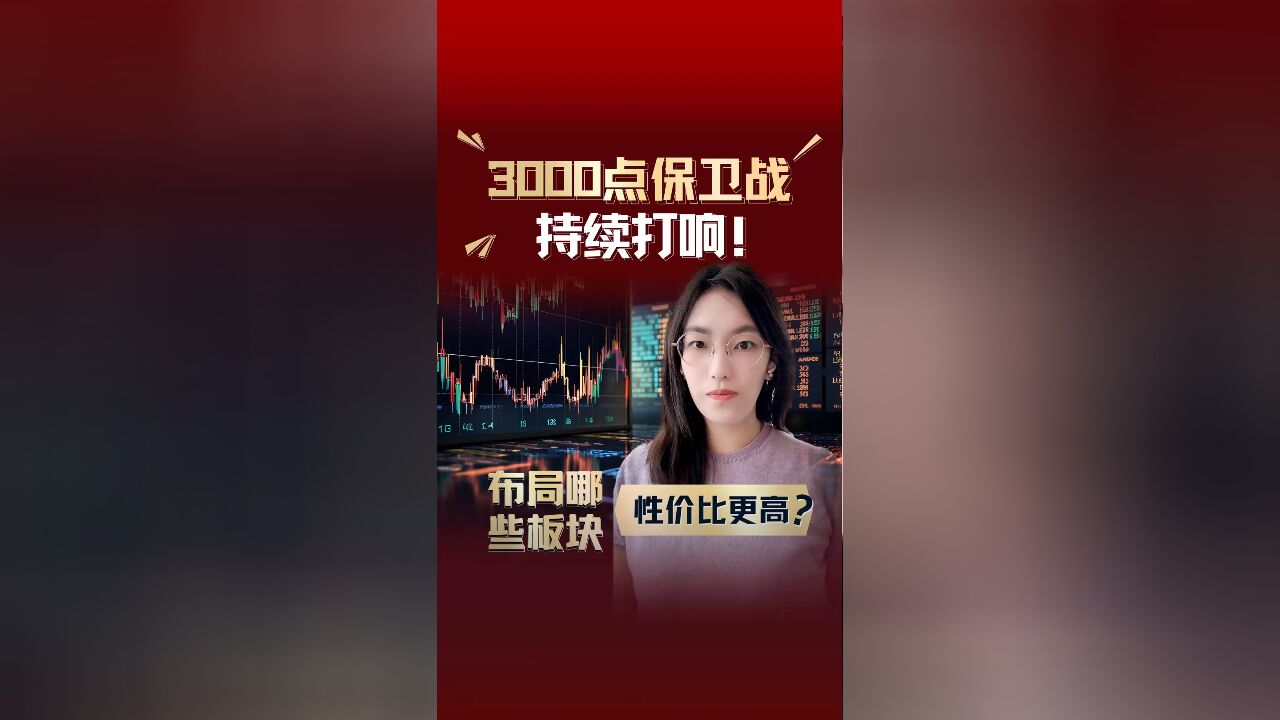 3000点保卫战持续打响!布局哪些板块性价比更高?