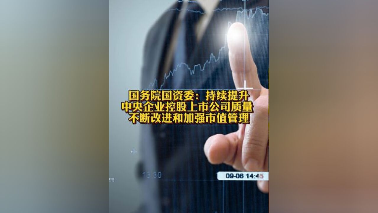 国务院国资委:持续提升中央企业控股上市公司质量 不断改进和加强市值管理