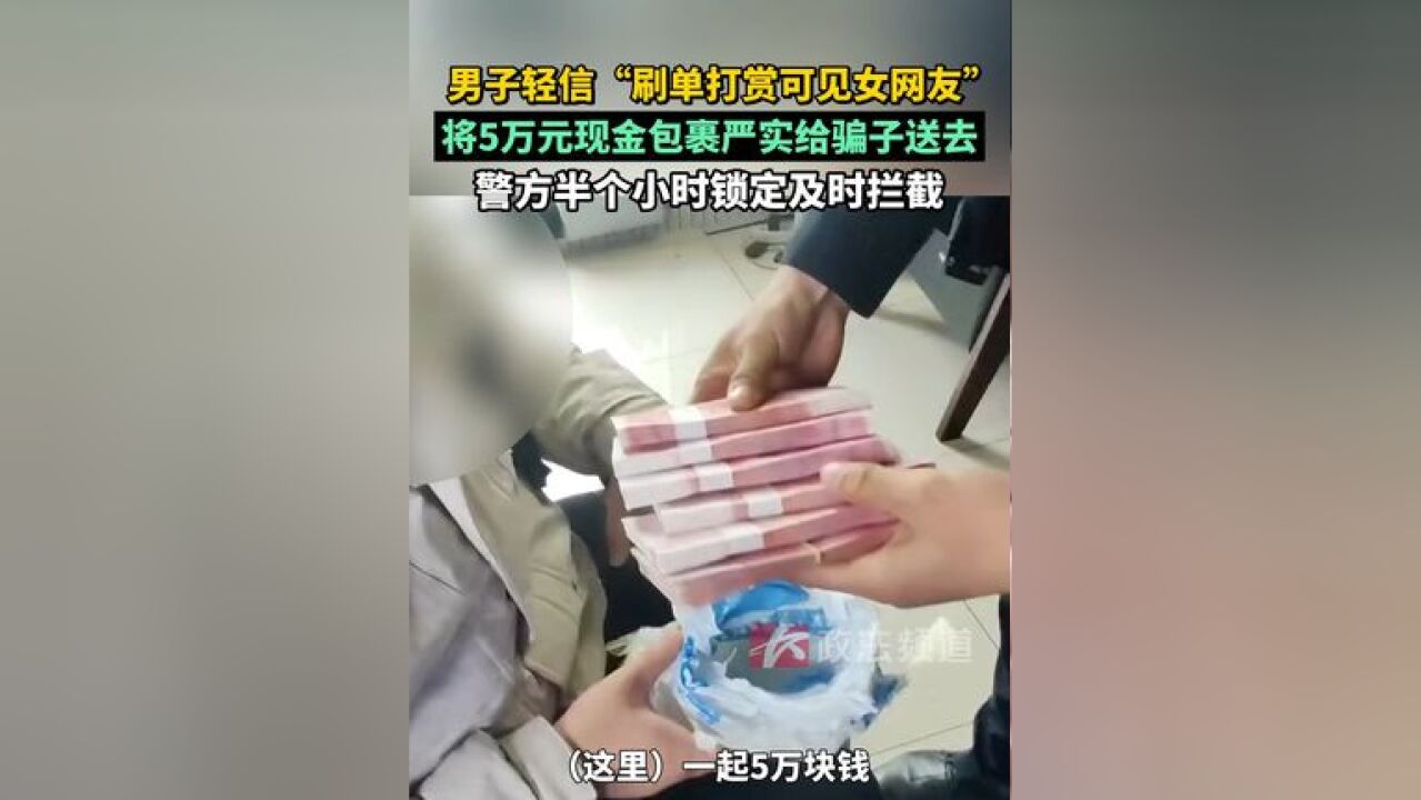 男子轻信“刷单打赏可见女网友”,包好5万元现金给骗子送去被警方拦截