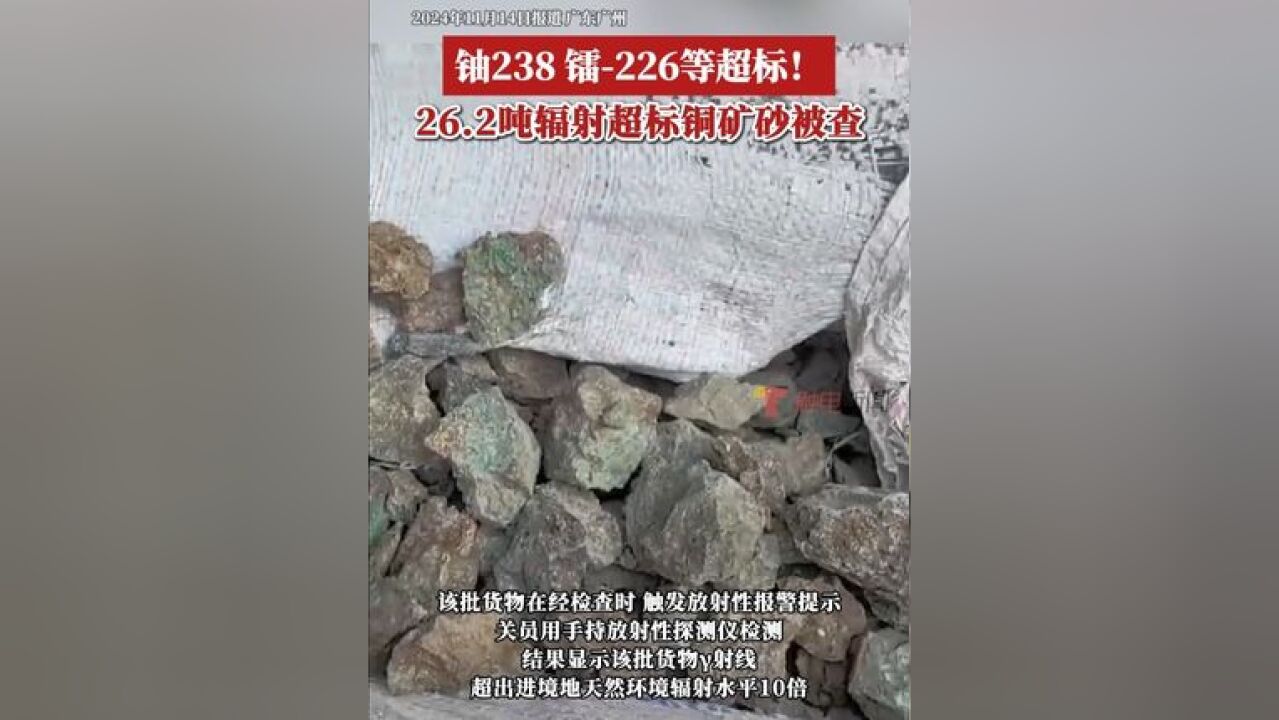 近日,广州海关在进口货运渠道查获一批放射性超标铜矿砂,重26.2吨.检测结果显示该批货物𐄧𚿮Š超出进境地天然环境辐射水平1...