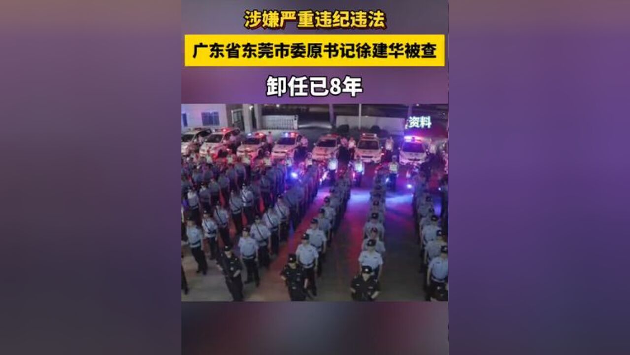 涉嫌严重违纪违法!东莞市委原书记徐建华被查 ,卸任已8年