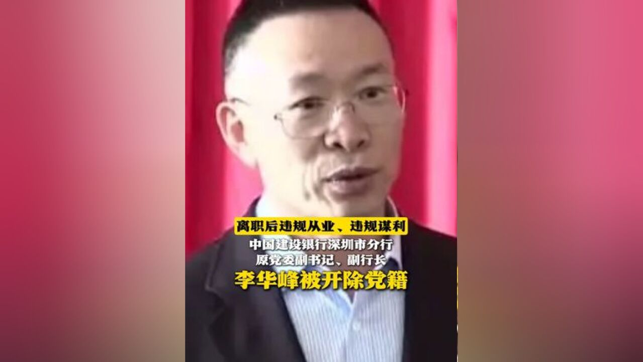 离职后违规从业、违规谋利!中国建设银行深圳市分行原党委副书记、副行长李华峰被开除党籍