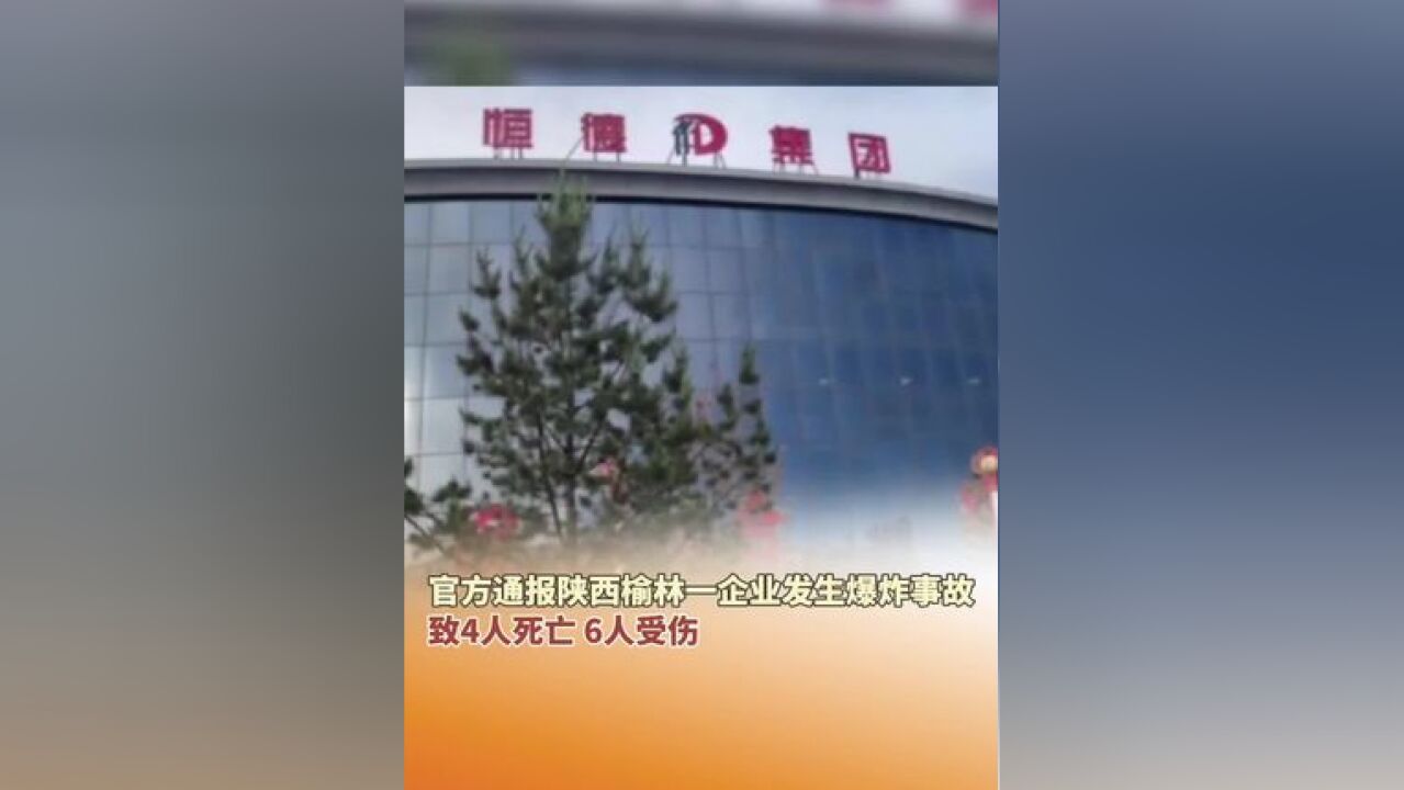 官方通报陕西榆林一企业发生爆炸事故,致4人死亡,6人受伤