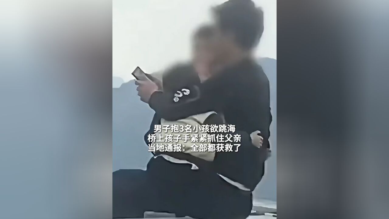 男子抱3名小孩欲跳海 桥上孩子手紧紧抓住父亲 当地通报:全部都获救了