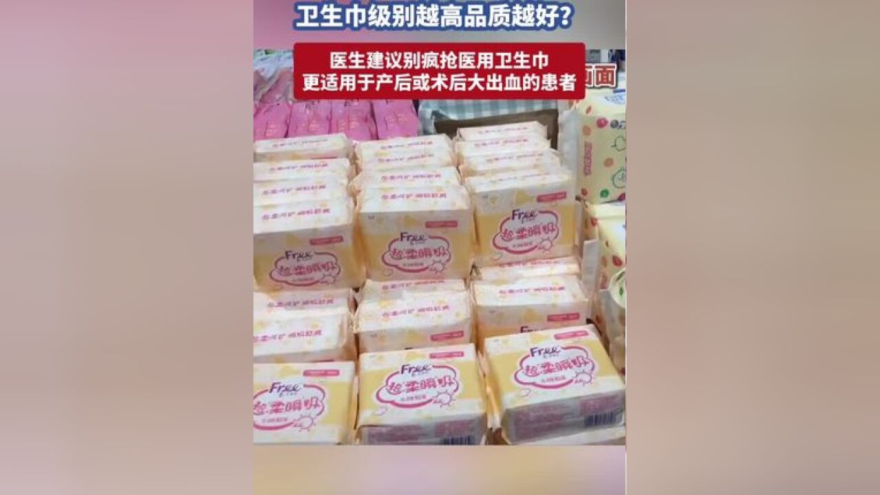 卫生巾级别越高品质越好?医生建议别疯抢医用卫生巾,更适用于产后或术后大出血的患者