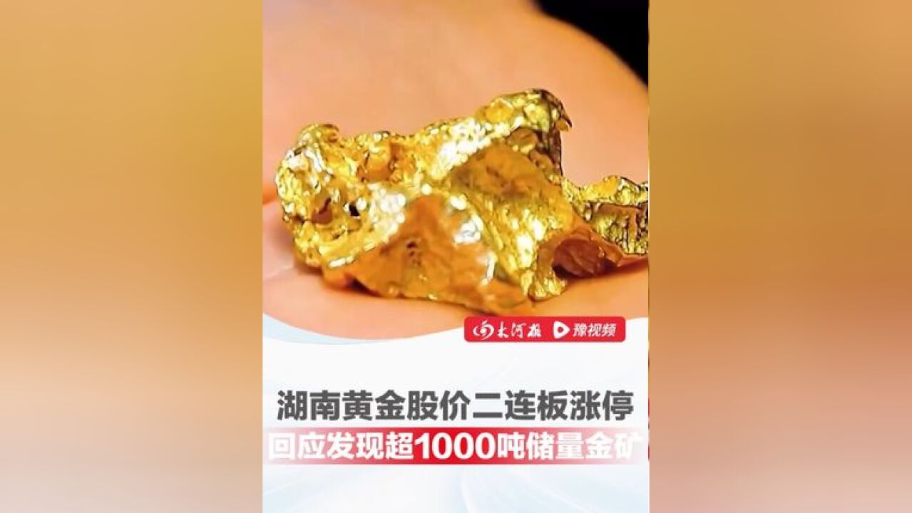 湖南黄金股价已二连板涨停,回应“发现超1000吨储量金矿”:最终探获的资源量存在不确定性