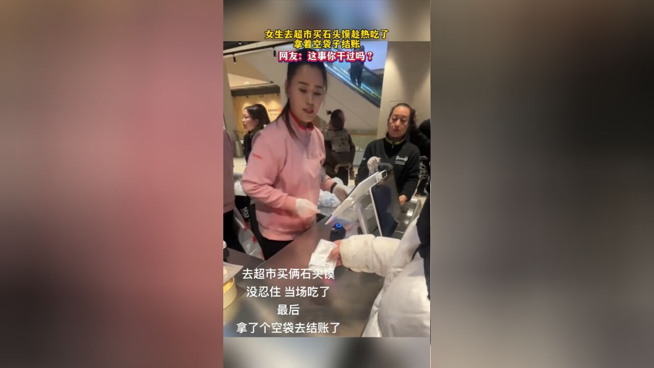 女生去超市买石头馍趁热吃了,拿着空袋子结账,网友:这事你干过吗?