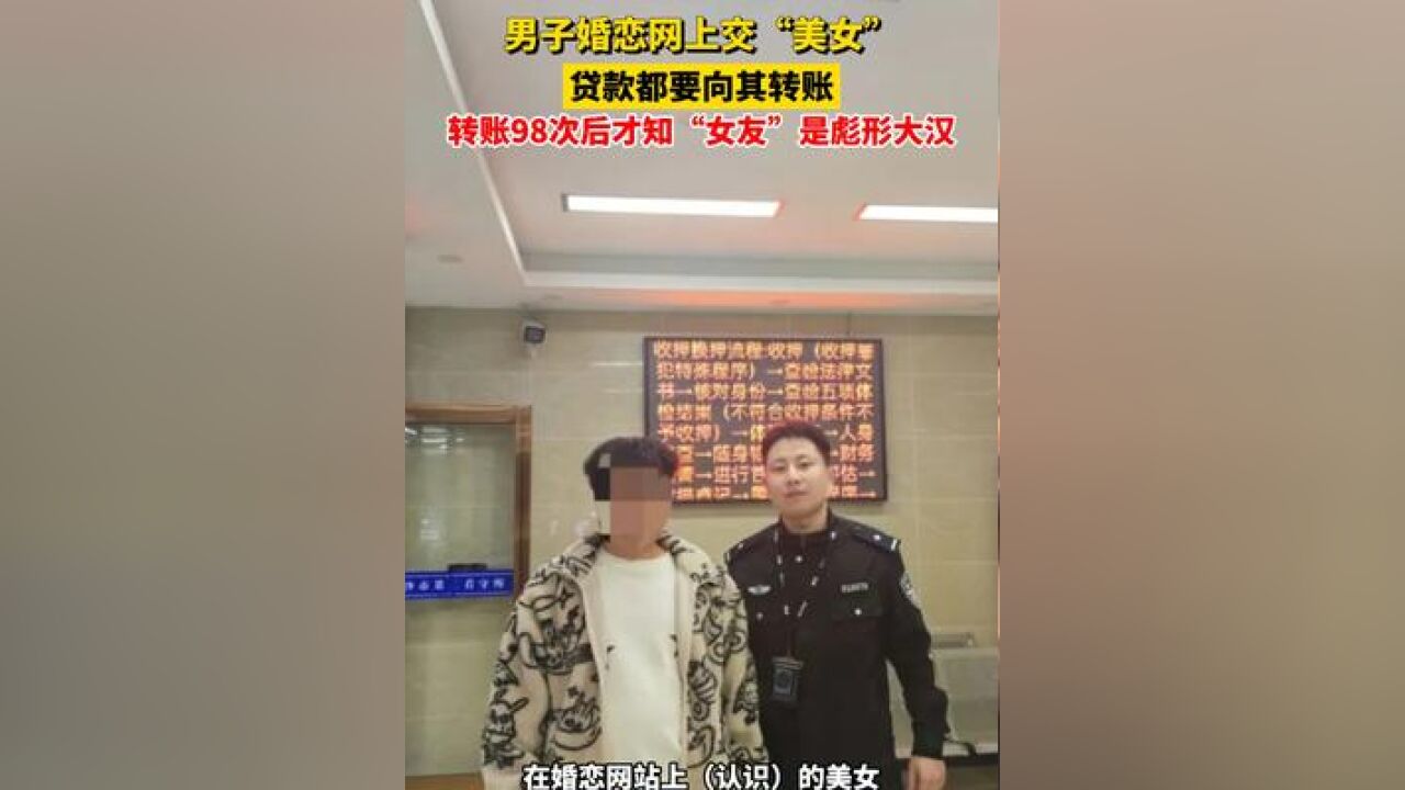 男子婚恋网上交“美女”,贷款都要向其转账,转账98次后才知“女友”是彪形大汉#网恋