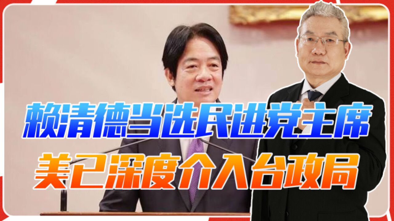 赖清德当选民进党主席,2024存在2大变数,美已深度介入台政局