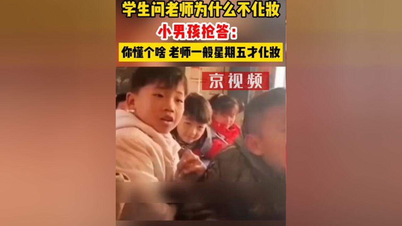 学生问老师为什么不化妆,小男孩抢答:“你懂个啥 老师一般星期五才化妆”