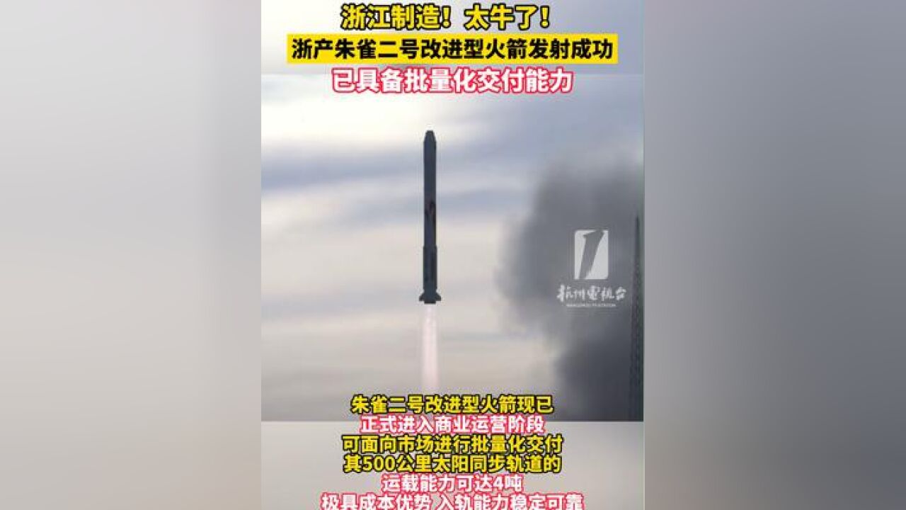 太牛了!浙产朱雀二号改进型火箭 发射成功,已具备批量化交付能力