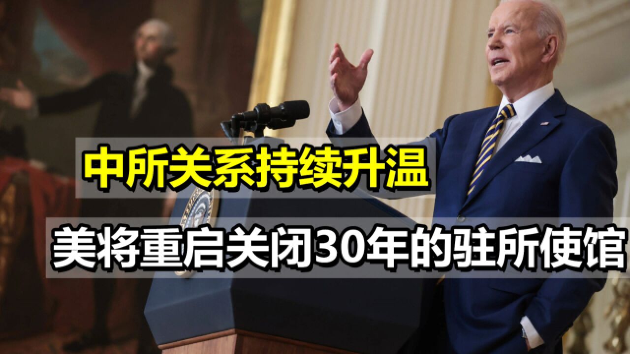 中所关系持续升温,拜登政府坐不住了,将重启关闭30年的驻所使馆