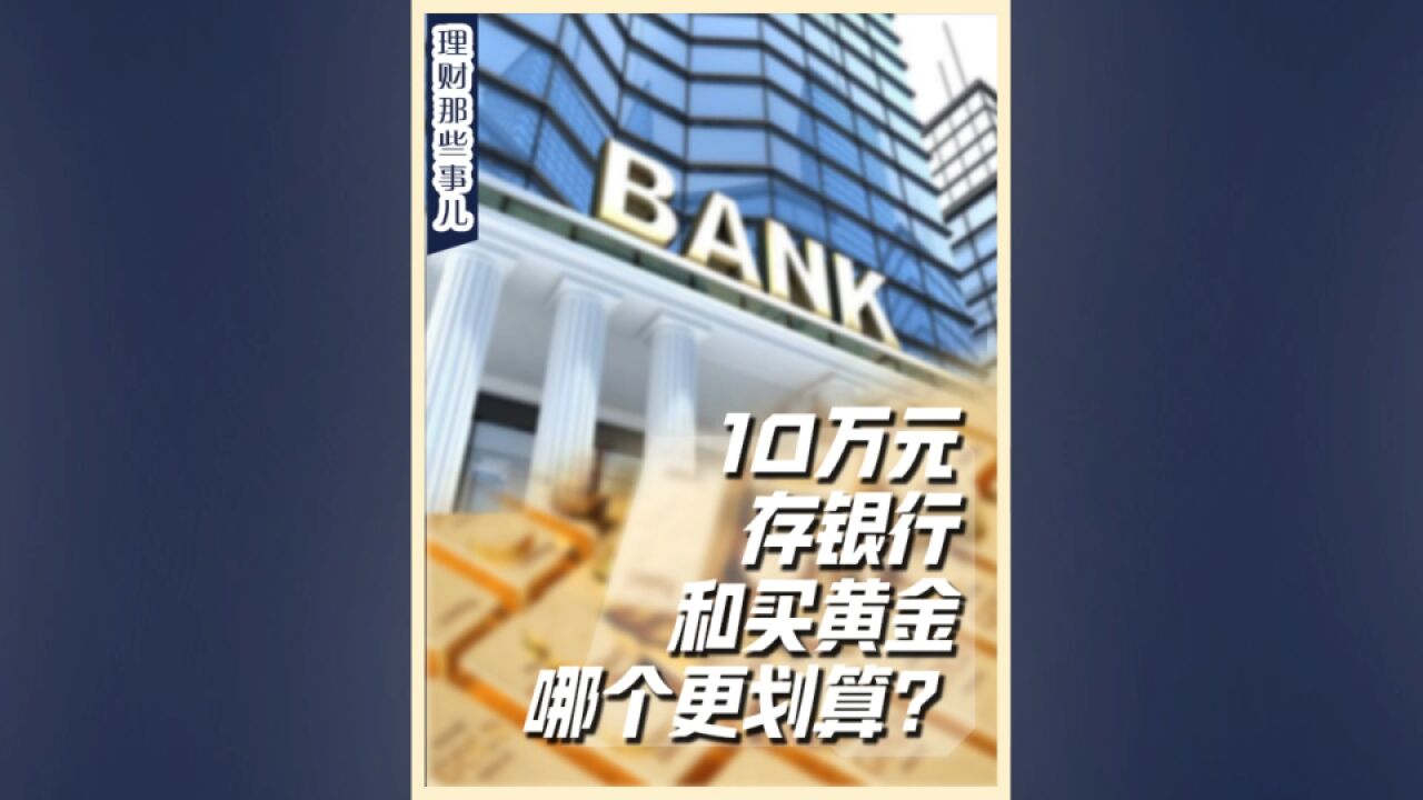 10万元存银行和买黄金,哪个更划算?