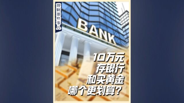 10万元存银行和买黄金,哪个更划算?